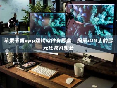 昌乐苹果手机app赚钱软件有哪些：探索iOS上的多元化收入机会
