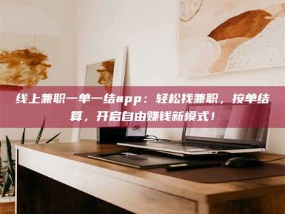昌乐线上兼职一单一结app：轻松找兼职，按单结算，开启自由赚钱新模式！