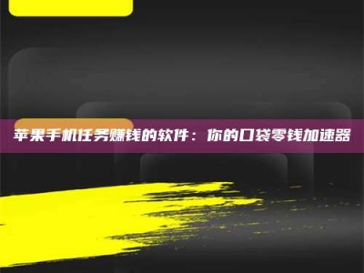 昌乐苹果手机任务赚钱的软件：你的口袋零钱加速器