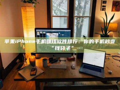 昌乐苹果iPhone手机赚钱软件排行：你的手机秒变“钱袋子”
