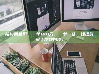 昌乐拉勾网兼职，一单100元，一单一结，找短时间工作超方便！