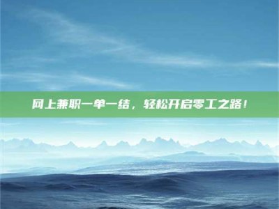 昌乐网上兼职一单一结，轻松开启零工之路！