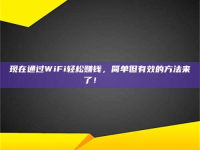 昌乐现在通过WiFi轻松赚钱，简单但有效的方法来了！🚀