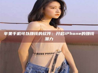 昌乐苹果手机可以赚钱的软件：开启iPhone的赚钱潜力