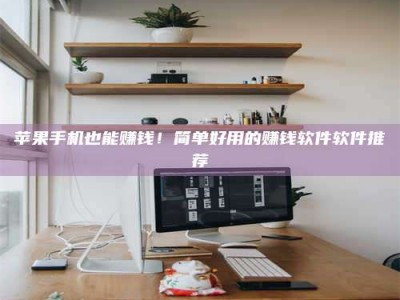 昌乐苹果手机也能赚钱！简单好用的赚钱软件软件推荐