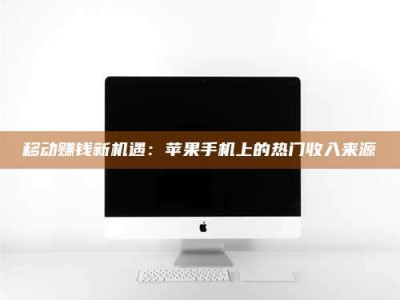 昌乐移动赚钱新机遇：苹果手机上的热门收入来源