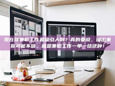 昌乐现在啥兼职工作最吸引人啊？真的要说，说出来你可能不信，就是兼职工作一单一结这种！