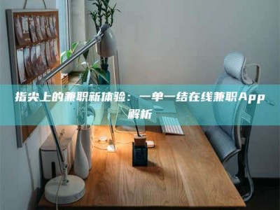 昌乐指尖上的兼职新体验：一单一结在线兼职App解析