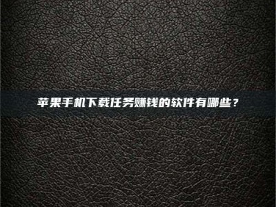 昌乐苹果手机下载任务赚钱的软件有哪些？