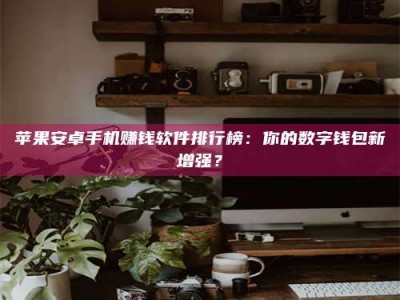 昌乐苹果安卓手机赚钱软件排行榜：你的数字钱包新增强？