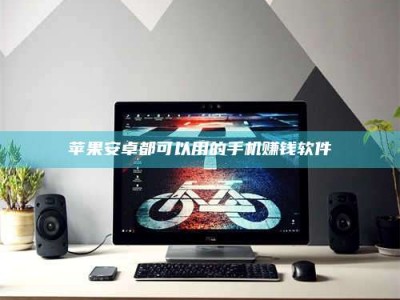 昌乐苹果安卓都可以用的手机赚钱软件