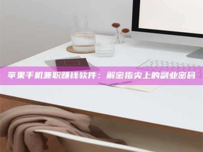 昌乐苹果手机兼职赚钱软件：解密指尖上的副业密码