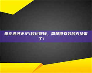 昌乐现在通过WiFi轻松赚钱，简单但有效的方法来了！🚀 第1张