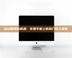 昌乐移动赚钱新机遇：苹果手机上的热门收入来源 第1张