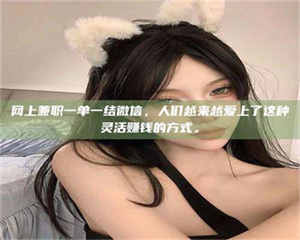 昌乐网上兼职一单一结微信，人们越来越爱上了这种灵活赚钱的方式。 第1张