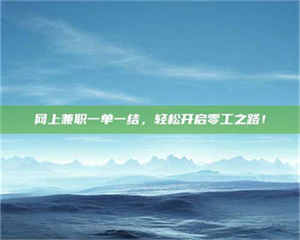 昌乐网上兼职一单一结，轻松开启零工之路！ 第1张