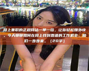 昌乐网上兼职的正规网站一单一结，让你轻松赚外快。今天聊聊如何在网上找到靠谱的工作机会，咱们一步步来。（20字） 第1张