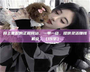 昌乐网上兼职的正规网站，一单一结，提供灵活赚钱机会。（15字） 第1张