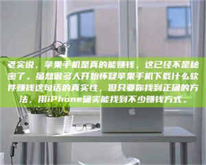 昌乐老实说，苹果手机是真的能赚钱，这已经不是秘密了。虽然很多人开始怀疑苹果手机下载什么软件赚钱这句话的真实性，但只要你找到正确的方法，用iPhone确实能找到不少赚钱方式。 第1张