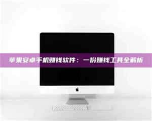昌乐苹果安卓手机赚钱软件：一份赚钱工具全解析 第1张