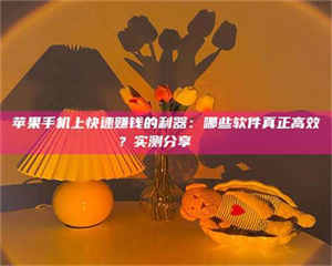 昌乐苹果手机上快速赚钱的利器：哪些软件真正高效？实测分享🌟 第1张