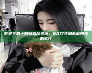 昌乐苹果手机上的财富加速器：2017年那些能赚钱的软件 第1张