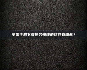 昌乐苹果手机下载任务赚钱的软件有哪些? 第1张 昌乐苹果手机下载任务赚钱的软件有哪些? 第1张