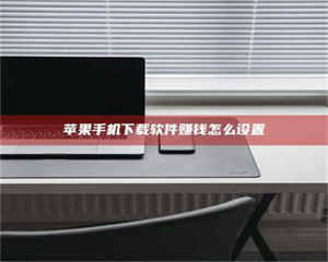 昌乐苹果手机下载软件赚钱怎么设置 第1张