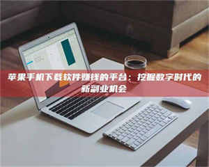 昌乐苹果手机下载软件赚钱的平台：挖掘数字时代的新副业机会 第1张