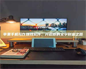 昌乐苹果手机写作赚钱软件：开启你的文字财富之路 第1张