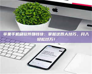 昌乐苹果手机刷软件赚钱快:掌握这四大技巧,月入轻松过万! 第1张 昌乐苹果手机刷软件赚钱快:掌握这四大技巧,月入轻松过万! 第1张