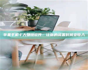 昌乐苹果手机十大赚钱软件：让你的闲置时间变收入 第1张