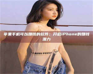 昌乐苹果手机可以赚钱的软件：开启iPhone的赚钱潜力 第1张